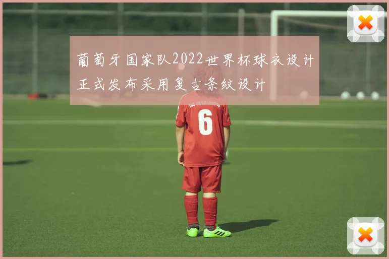 葡萄牙国家队2022世界杯球衣设计正式发布采用复古条纹设计